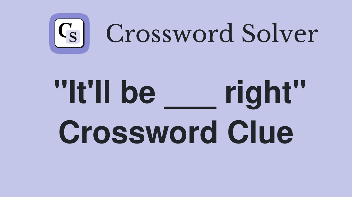 "It'll be ___ right" Crossword Clue