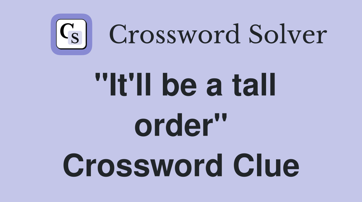 "It'll be a tall order" Crossword Clue