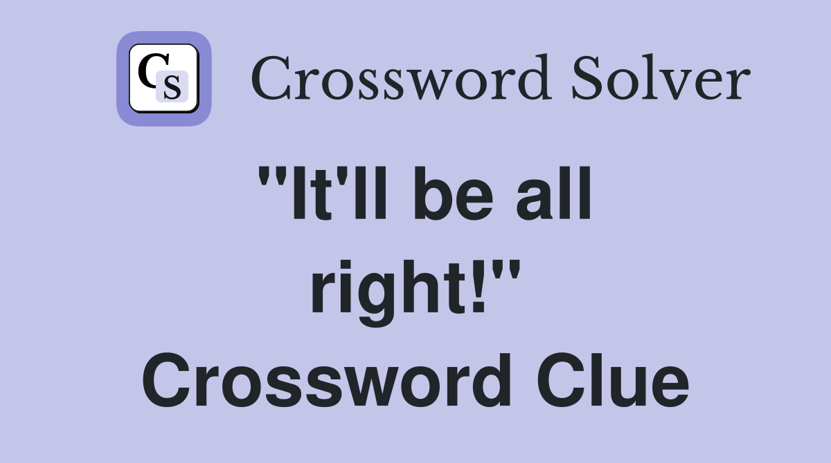 "It'll be all right!" Crossword Clue