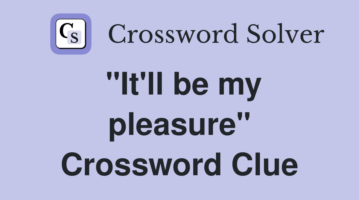 "It'll be my pleasure" Crossword Clue