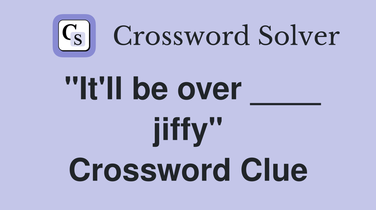 "It'll be over ____ jiffy" Crossword Clue