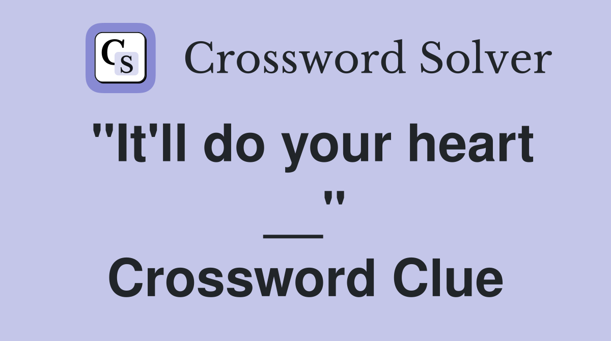 "It'll do your heart __" Crossword Clue