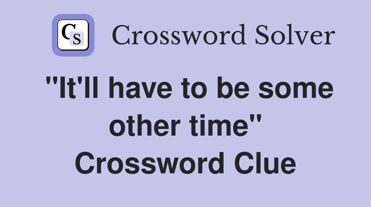 "It'll have to be some other time" Crossword Clue