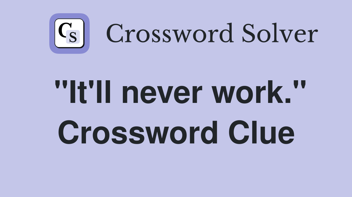 "It'll never work." Crossword Clue
