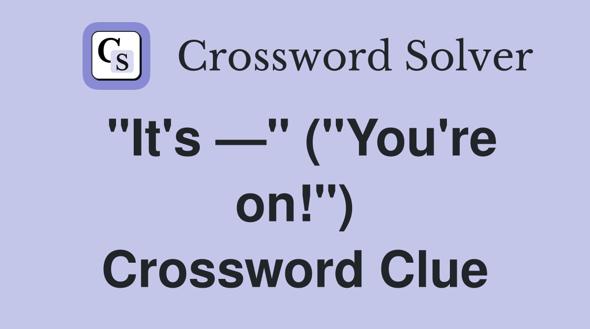 "It's —" ("You're on!") Crossword Clue