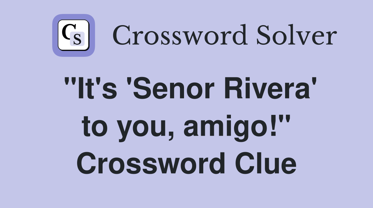 "It's 'Senor Rivera' to you, amigo!" Crossword Clue