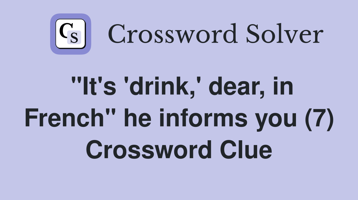 "It's 'drink,' dear, in French" he informs you (7) Crossword Clue