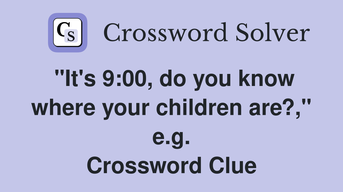"It's 9:00, do you know where your children are?," e.g. Crossword Clue