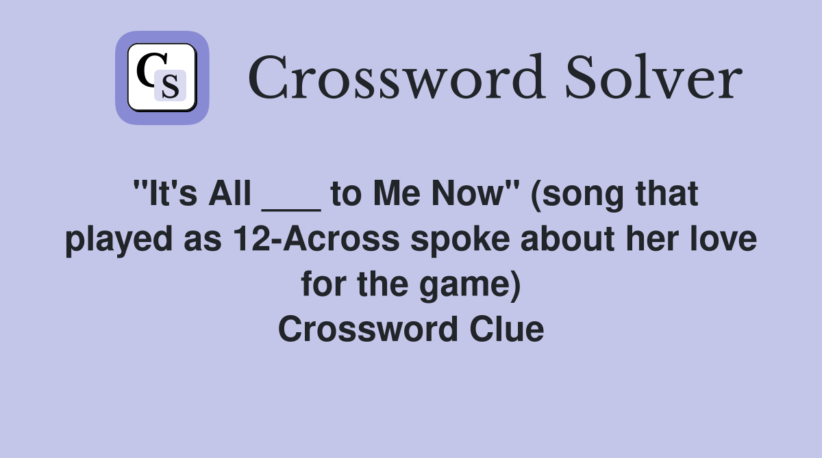"It's All ___ to Me Now" (song that played as 12-Across spoke about her love for the game) Crossword Clue