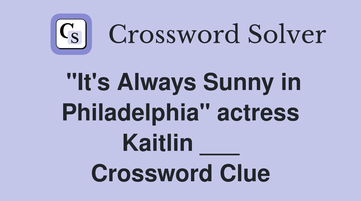 "It's Always Sunny in Philadelphia" actress Kaitlin ___ Crossword Clue