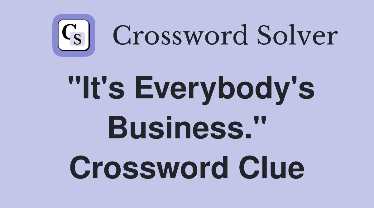 "It's Everybody's Business." Crossword Clue