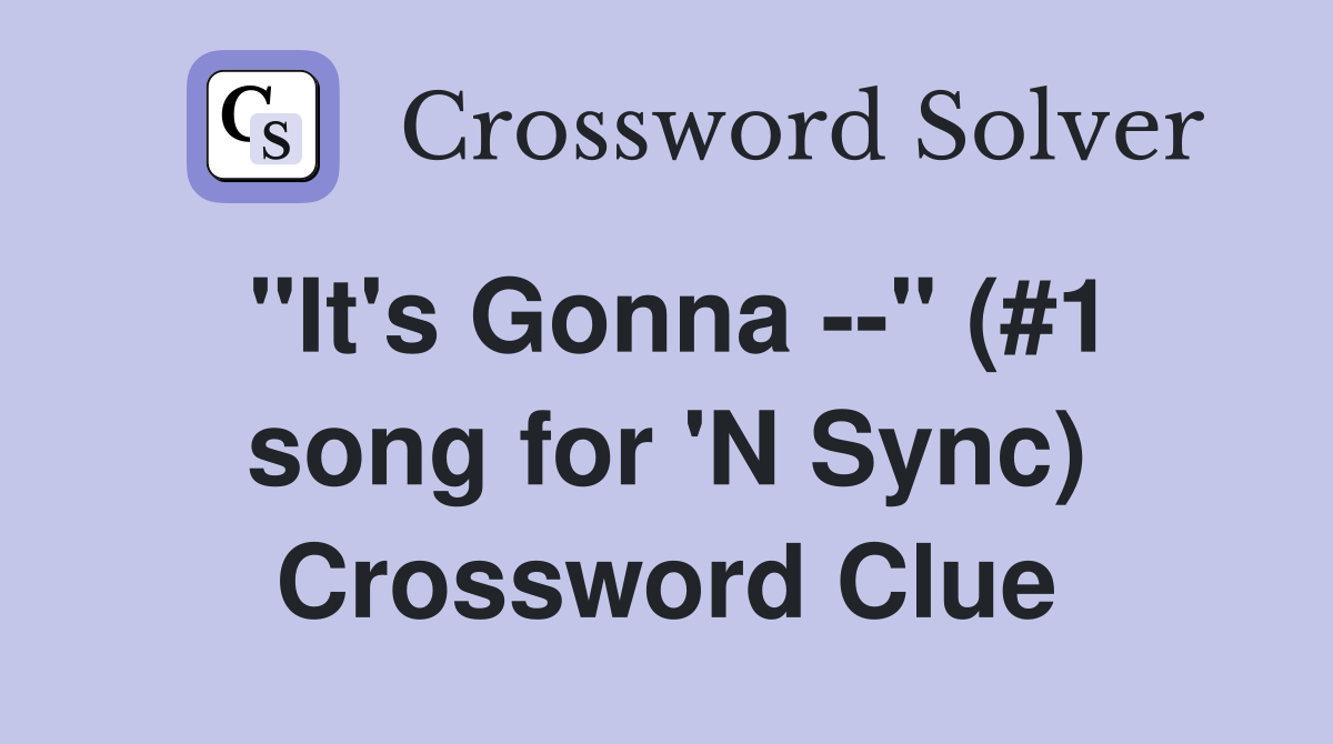 "It's Gonna --" (#1 song for 'N Sync) Crossword Clue