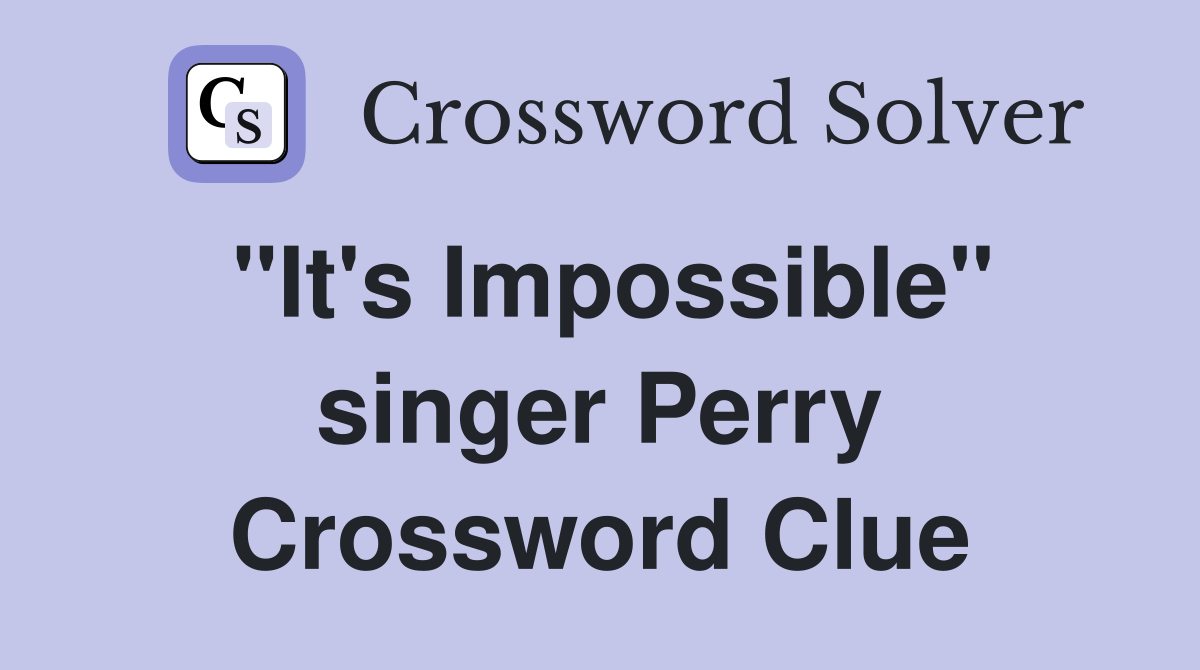 "It's Impossible" singer Perry Crossword Clue