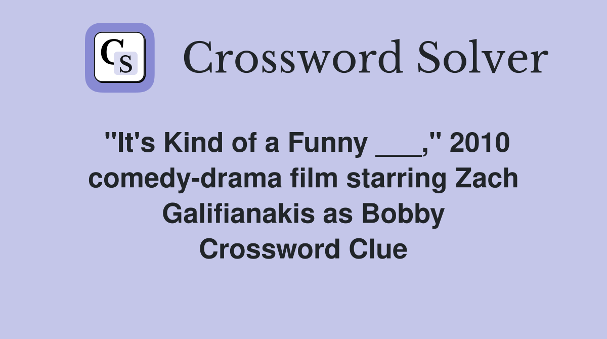 "It's Kind of a Funny ___," 2010 comedy-drama film starring Zach Galifianakis as Bobby Crossword Clue