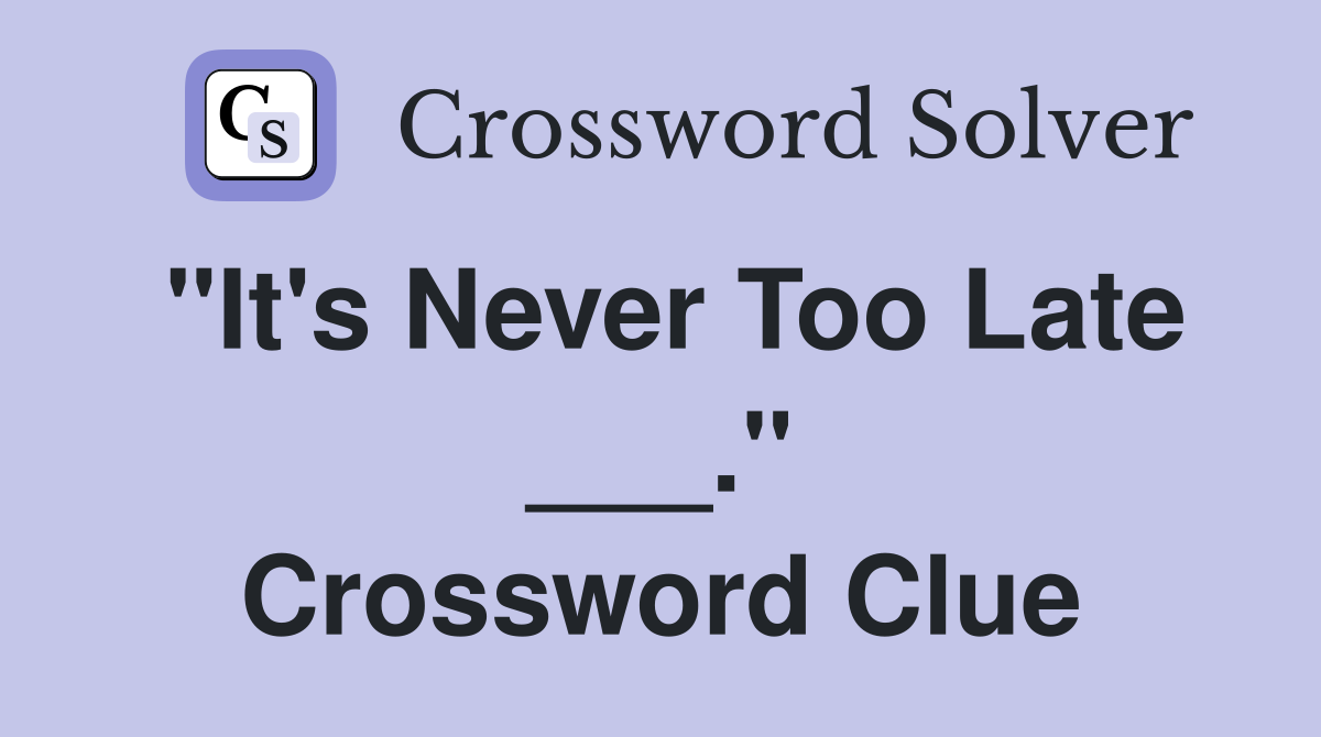 "It's Never Too Late ___." Crossword Clue
