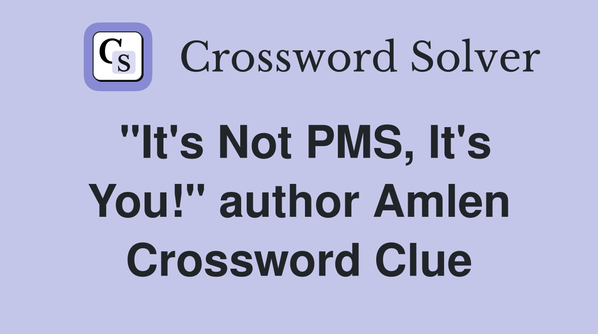 "It's Not PMS, It's You!" author Amlen Crossword Clue