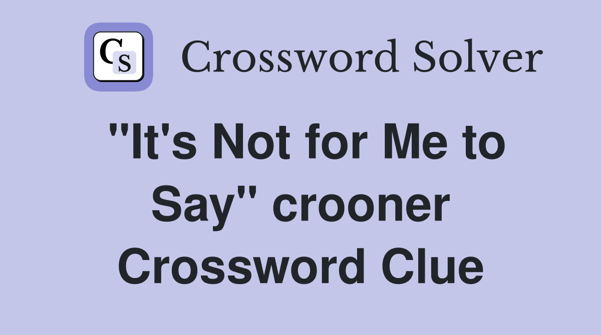 "It's Not for Me to Say" crooner Crossword Clue