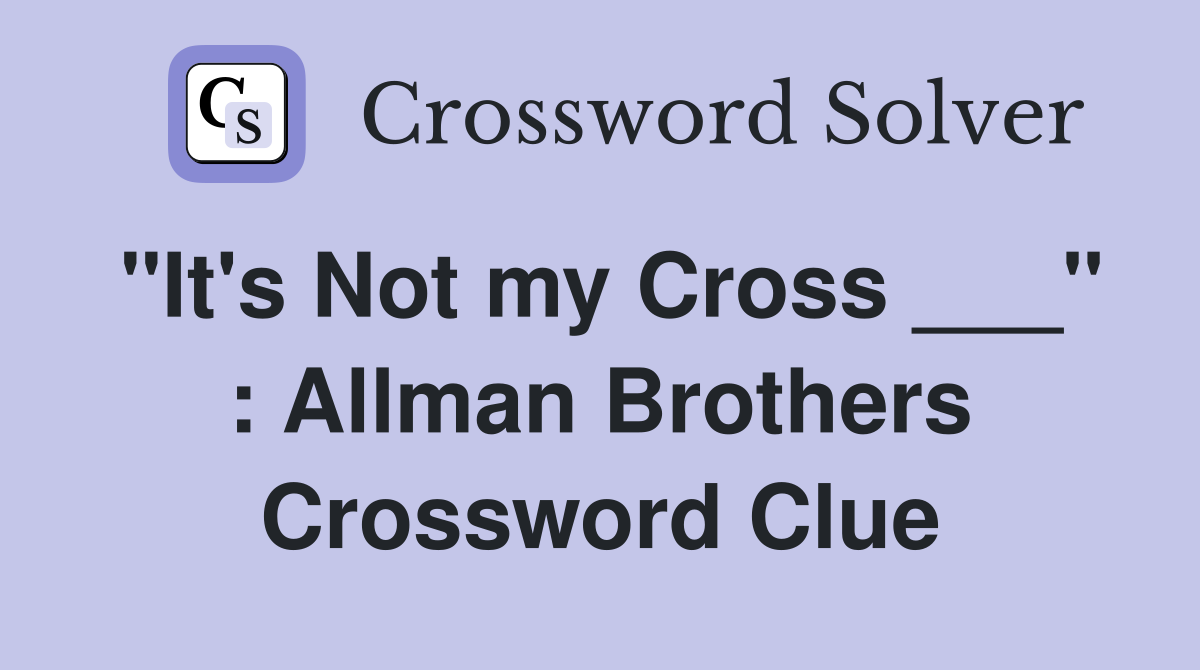 "It's Not my Cross ___" : Allman Brothers Crossword Clue
