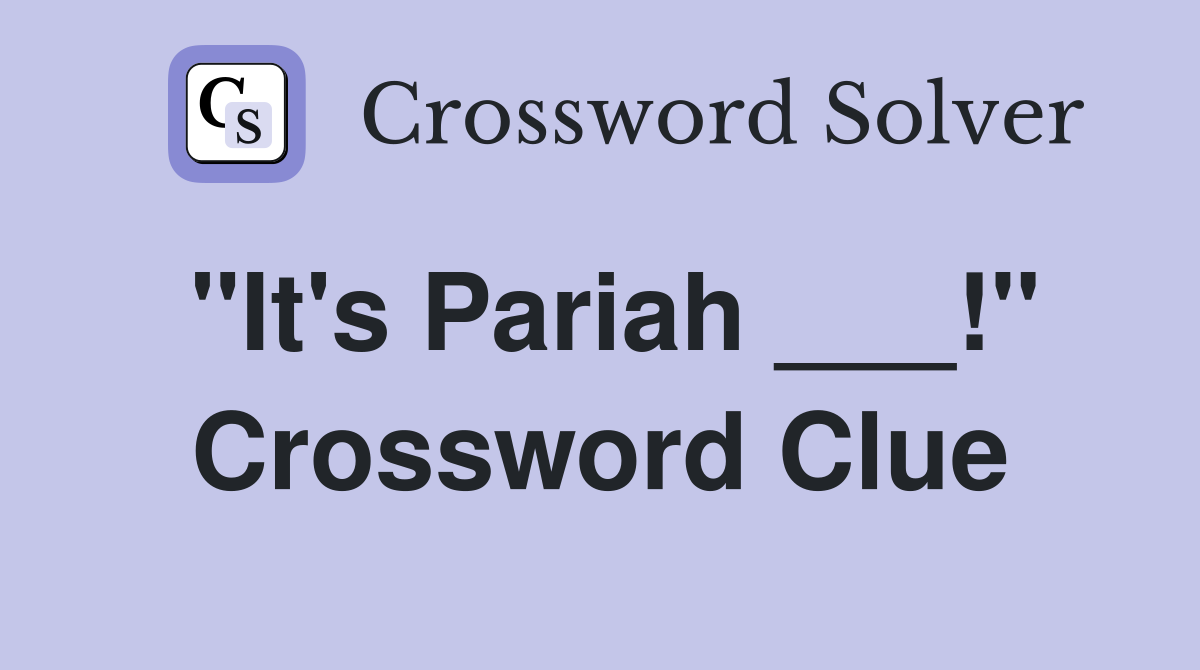 "It's Pariah ___!" Crossword Clue
