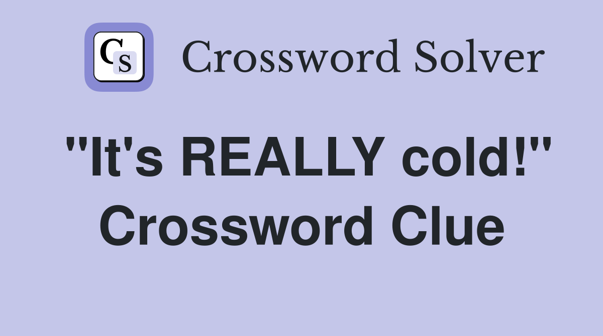 "It's REALLY cold!" Crossword Clue