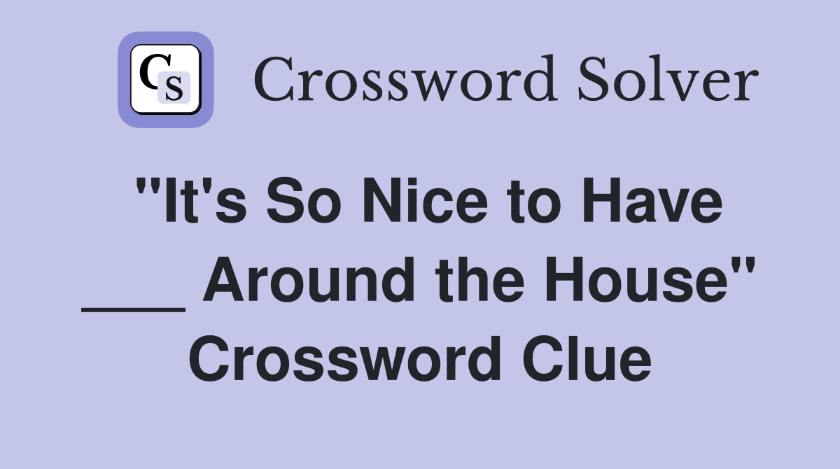 "It's So Nice to Have ___ Around the House" Crossword Clue