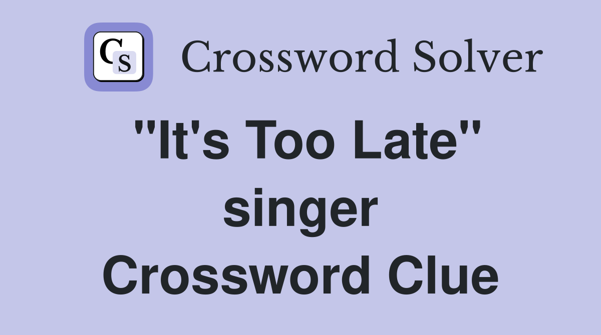 "It's Too Late" singer Crossword Clue