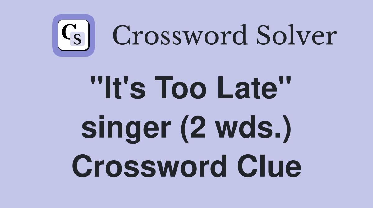 "It's Too Late" singer (2 wds.) Crossword Clue
