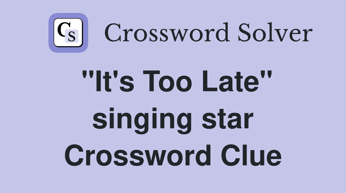 "It's Too Late" singing star Crossword Clue