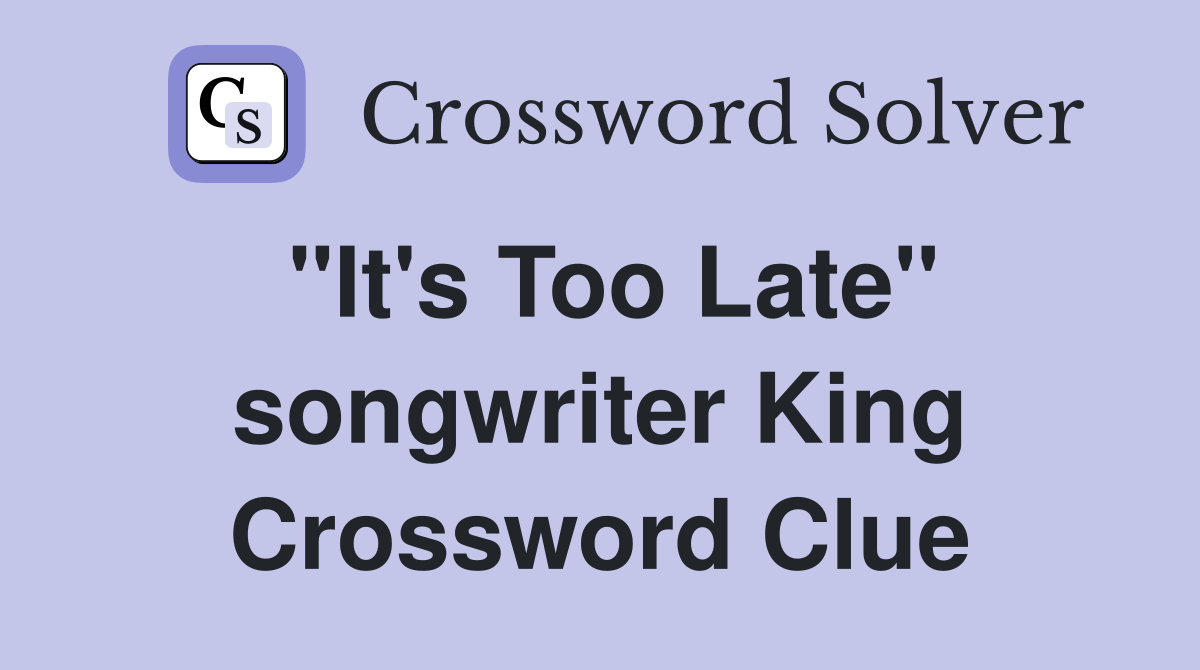 "It's Too Late" songwriter King Crossword Clue