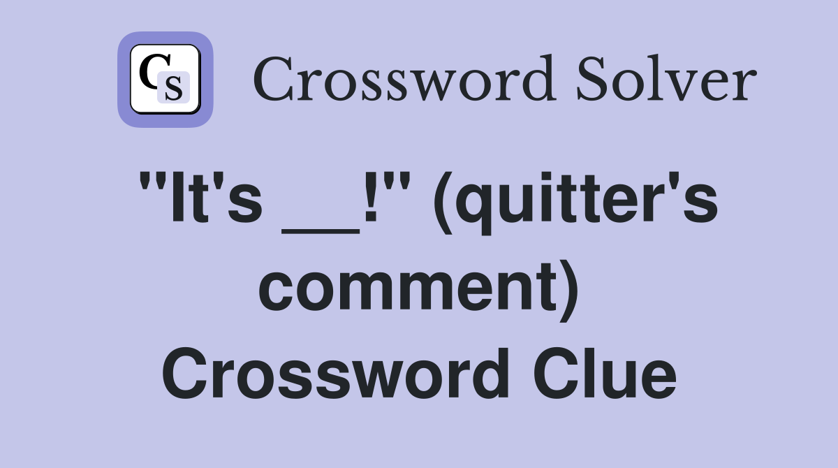 "It's __!" (quitter's comment) Crossword Clue