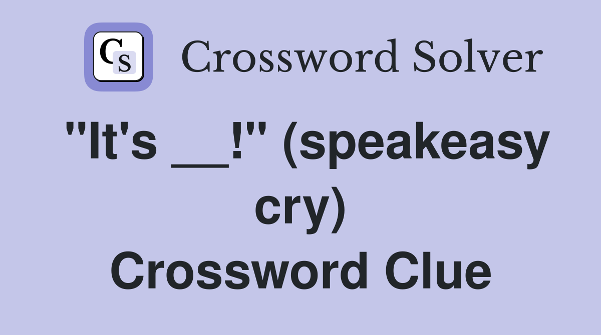 "It's __!" (speakeasy cry) Crossword Clue