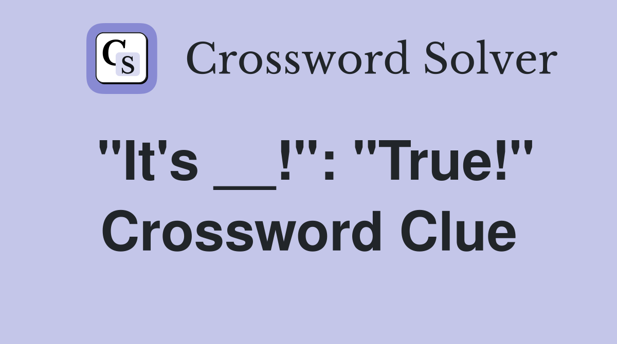 "It's __!": "True!" Crossword Clue