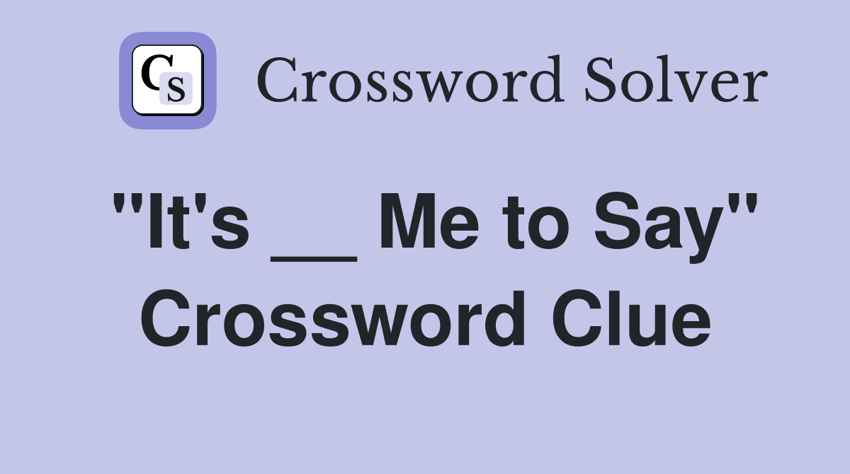 "It's __ Me to Say" Crossword Clue
