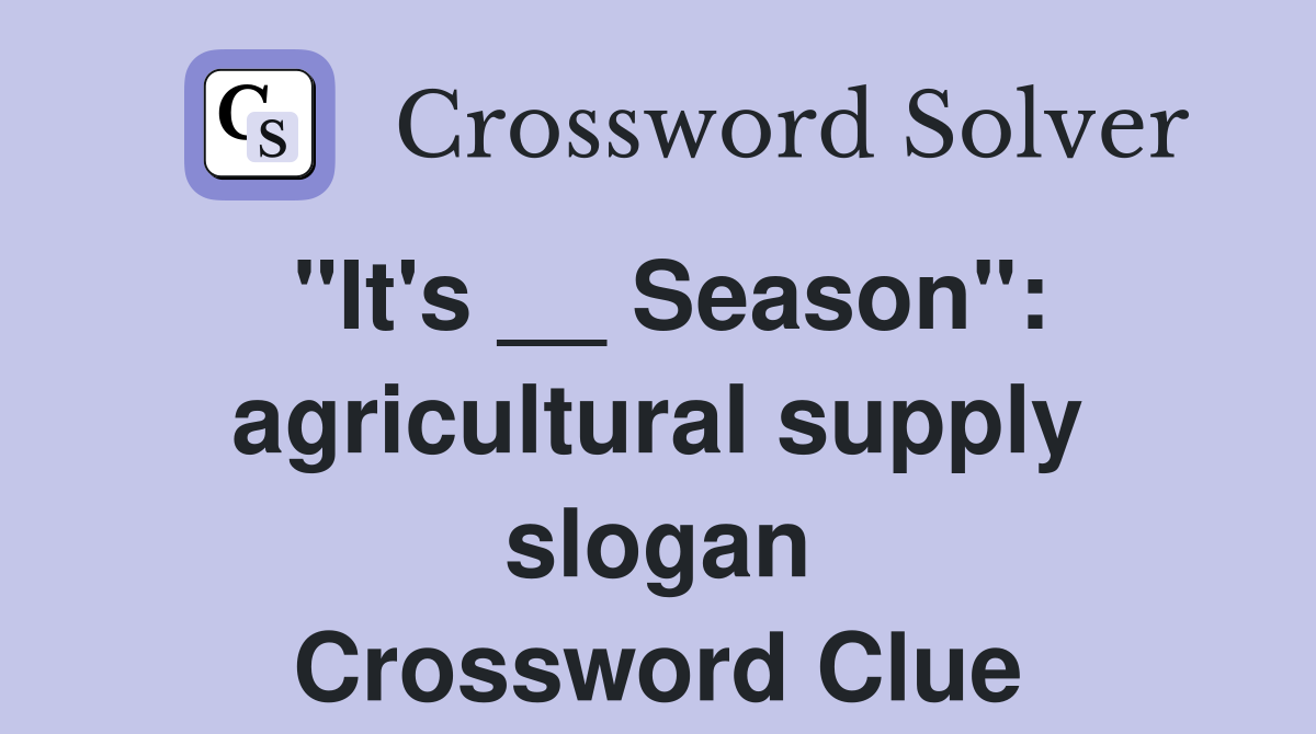 "It's __ Season": agricultural supply slogan Crossword Clue