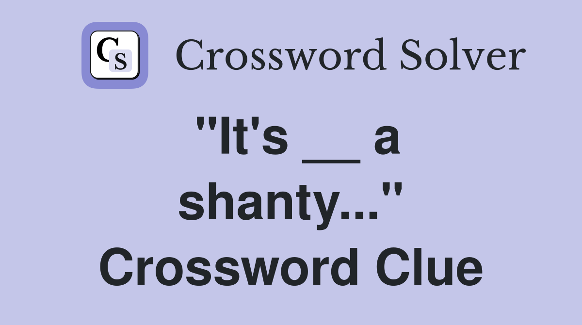 "It's __ a shanty..." Crossword Clue
