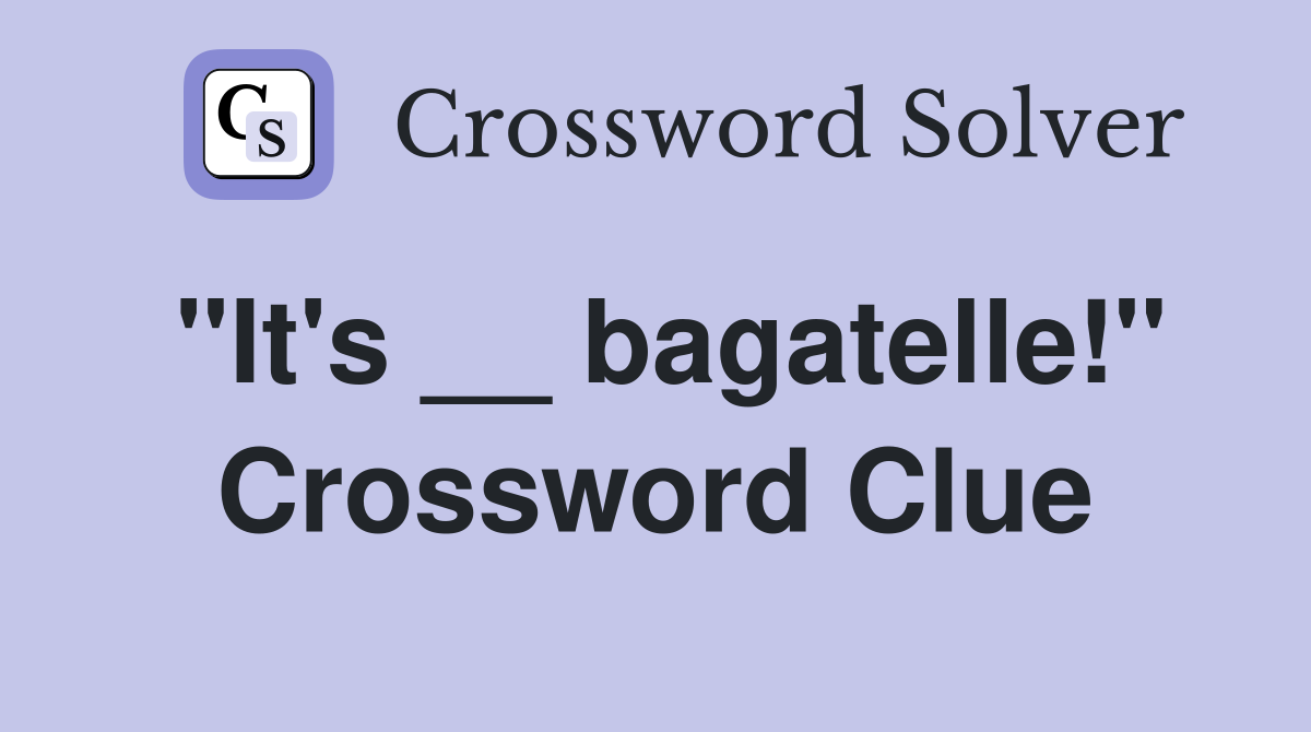 "It's __ bagatelle!" Crossword Clue