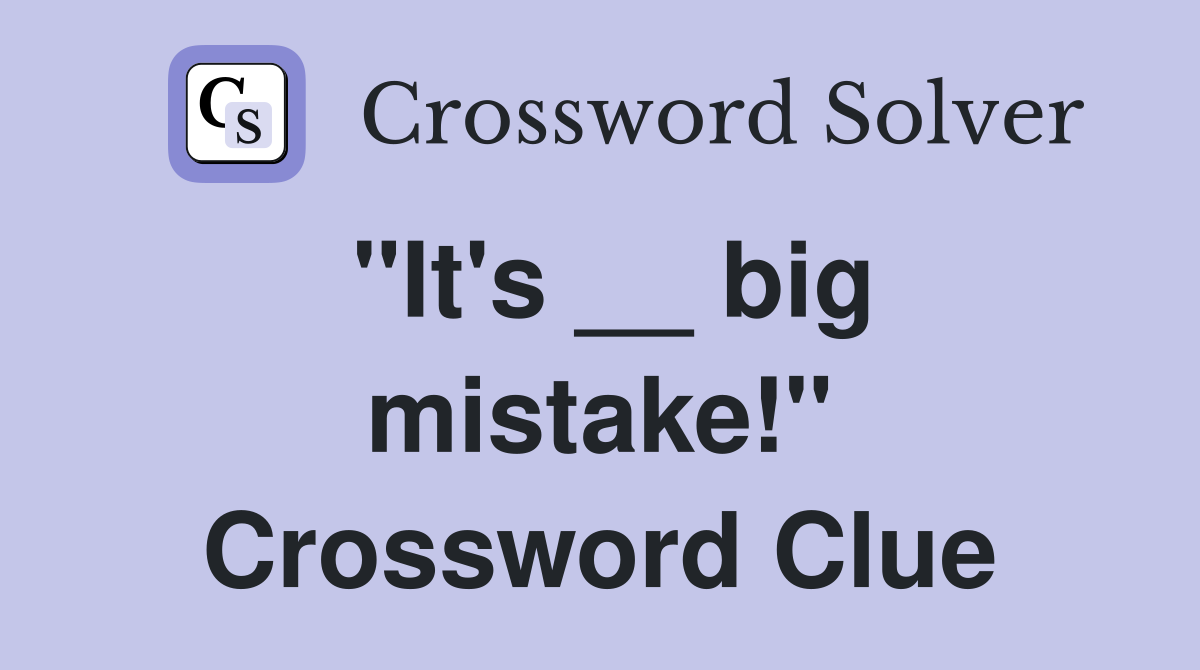 "It's __ big mistake!" Crossword Clue