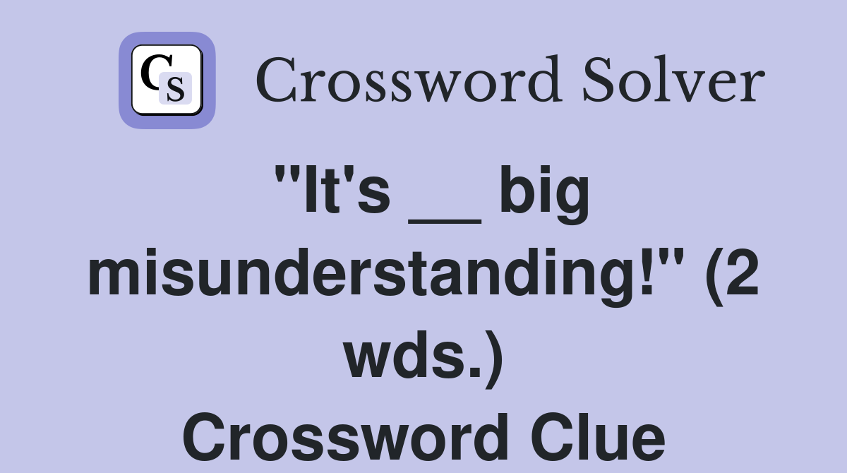 "It's __ big misunderstanding!" (2 wds.) Crossword Clue