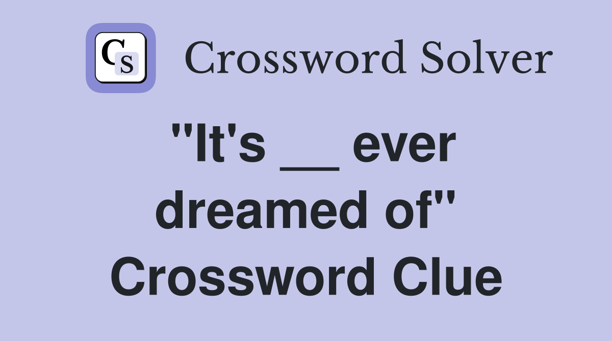 "It's __ ever dreamed of" Crossword Clue