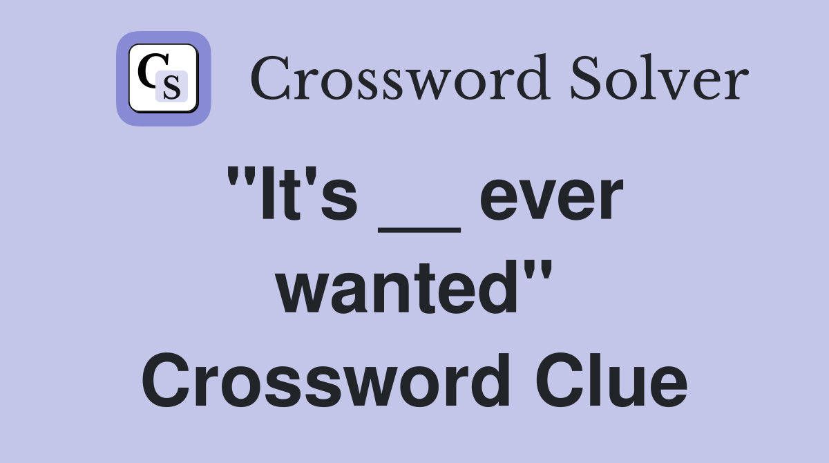 "It's __ ever wanted" Crossword Clue