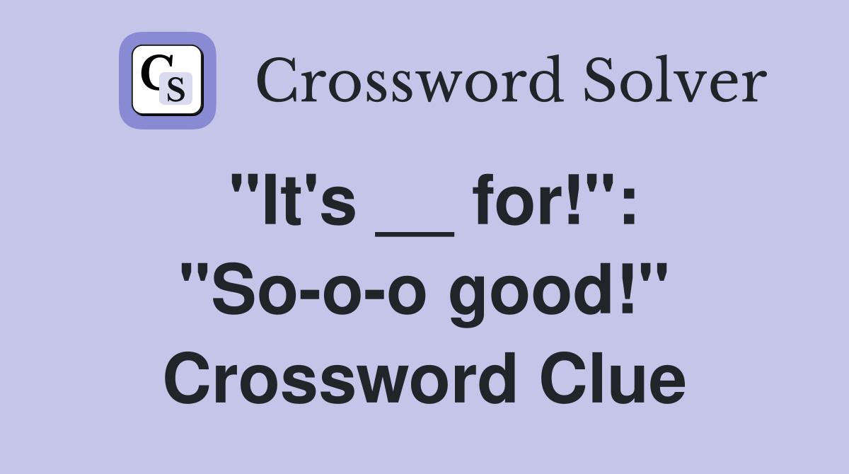"It's __ for!": "So-o-o good!" Crossword Clue