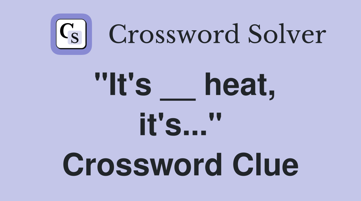 "It's __ heat, it's..." Crossword Clue