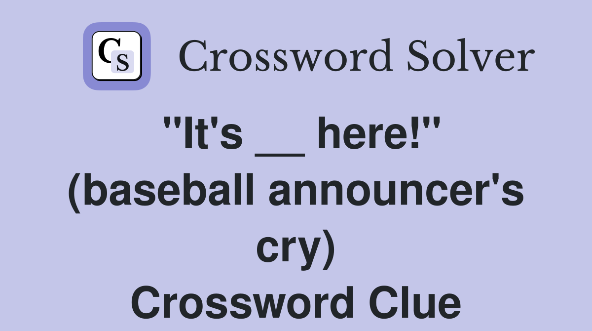 "It's __ here!" (baseball announcer's cry) Crossword Clue