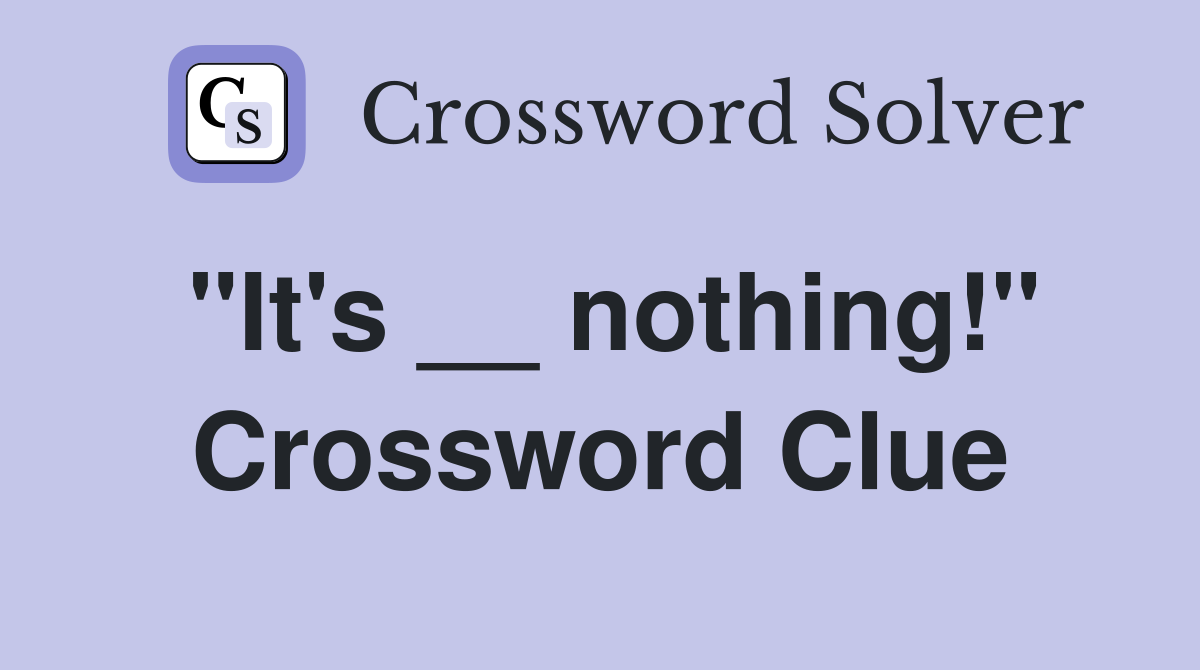 "It's __ nothing!" Crossword Clue