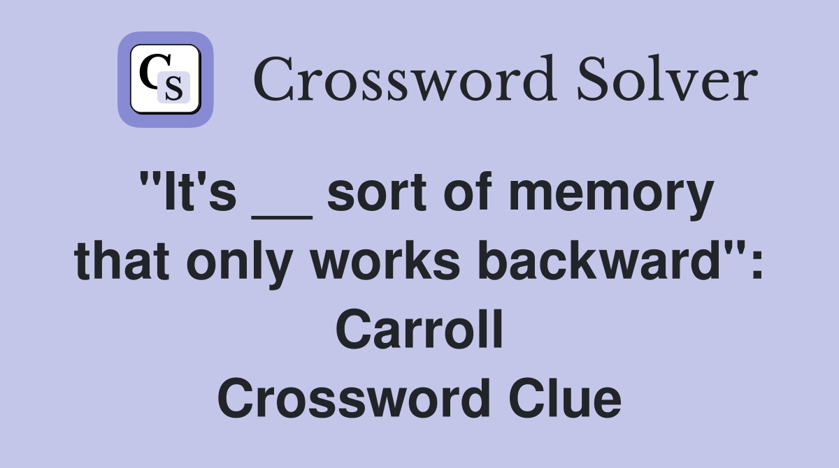 "It's __ sort of memory that only works backward": Carroll Crossword Clue
