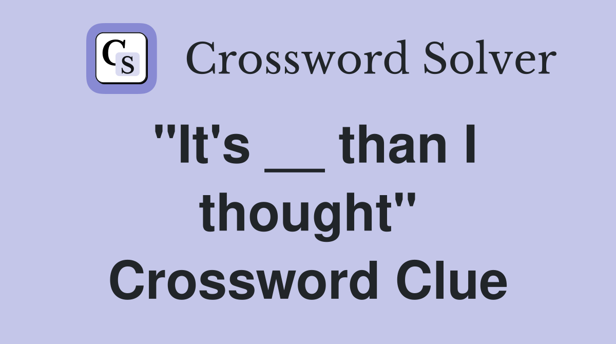 "It's __ than I thought" Crossword Clue