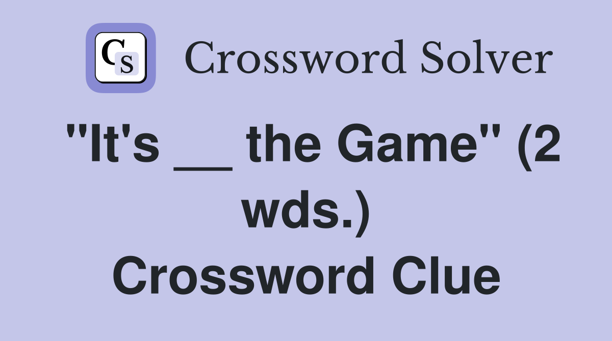 "It's __ the Game" (2 wds.) Crossword Clue