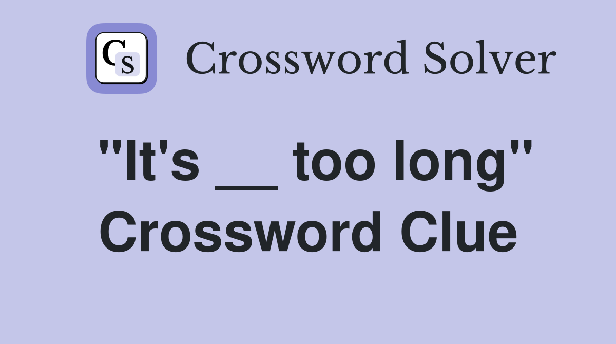 "It's __ too long" Crossword Clue