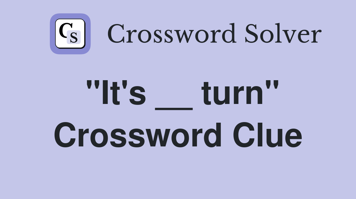 "It's __ turn" Crossword Clue