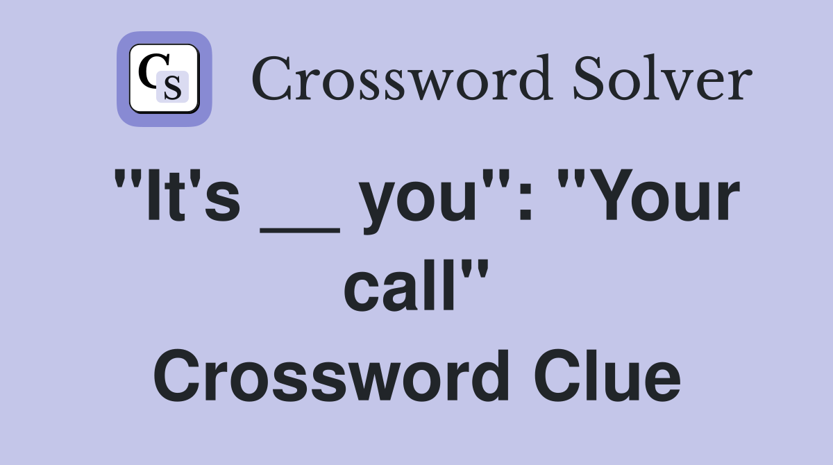 "It's __ you": "Your call" Crossword Clue